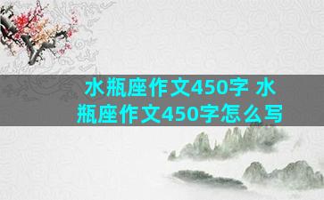 水瓶座作文450字 水瓶座作文450字怎么写